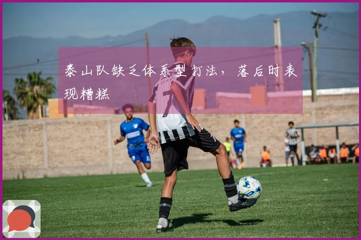 泰山队缺乏体系型打法，落后时表现糟糕