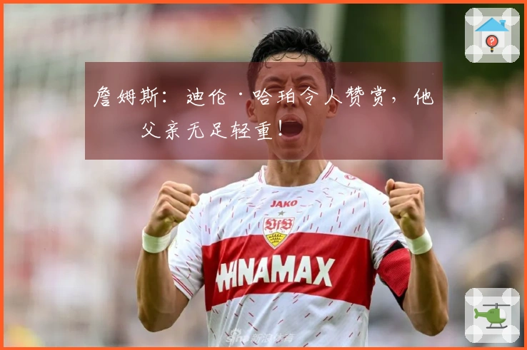 詹姆斯：迪伦·哈珀令人赞赏，他的父亲无足轻重！