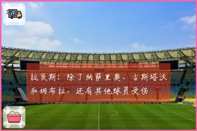 拉莫斯：除了纳萨里奥、古斯塔沃和姆布拉，还有其他球员受伤