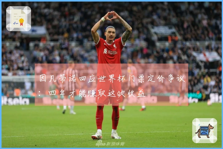 因凡蒂诺回应世界杯门票定价争议：四年才能赚取这次收益
