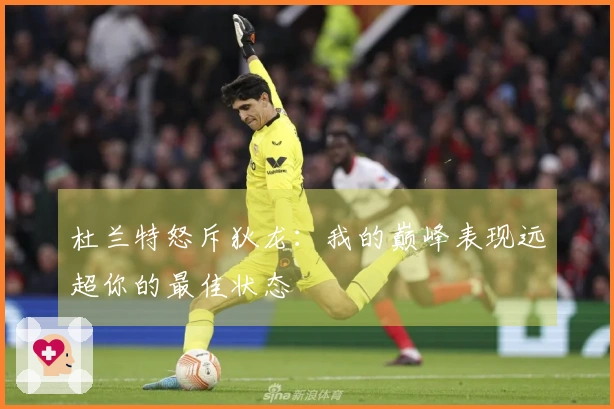 杜兰特怒斥狄龙：我的巅峰表现远超你的最佳状态