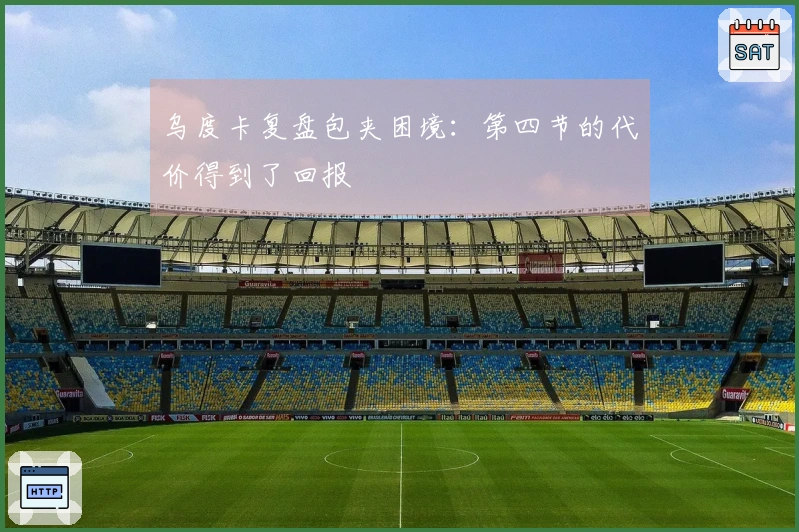 乌度卡复盘包夹困境：第四节的代价得到了回报