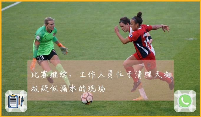 比赛继续，工作人员忙于清理天花板疑似漏水的现场