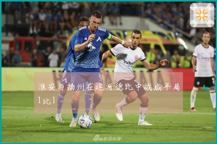 淮安与扬州在运河德比中战成平局1比1