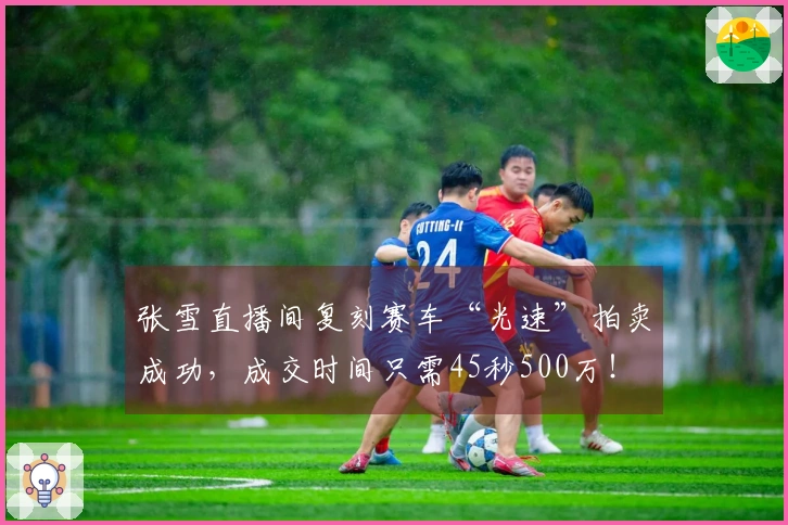 张雪直播间复刻赛车“光速”拍卖成功，成交时间只需45秒500万！