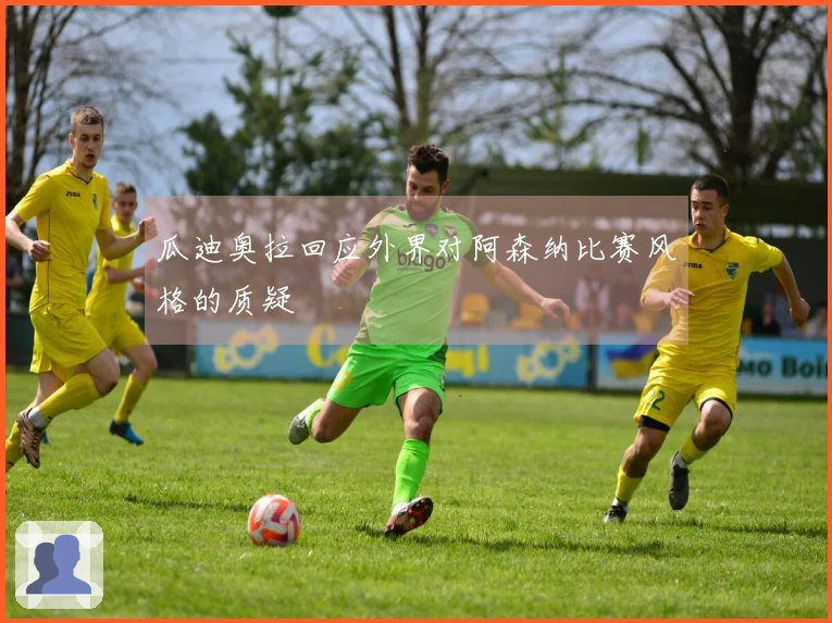 瓜迪奥拉回应外界对阿森纳比赛风格的质疑