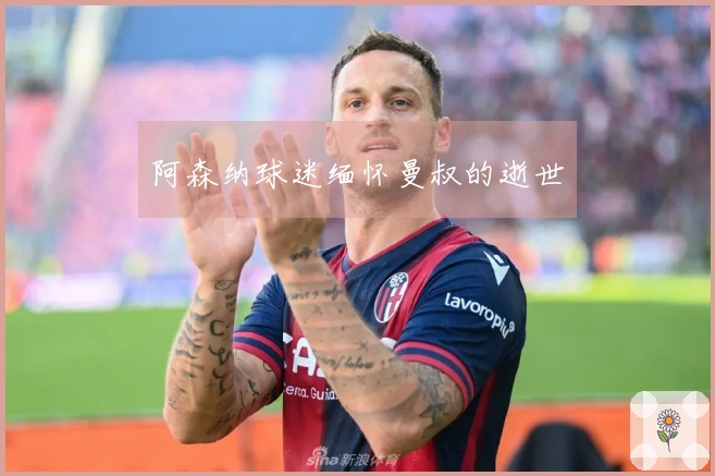 阿森纳球迷缅怀曼叔的逝世