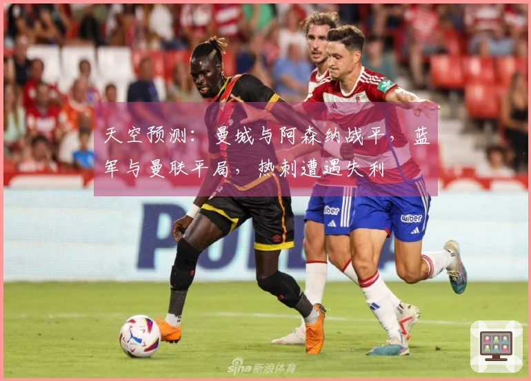 天空预测：曼城与阿森纳战平，蓝军与曼联平局，热刺遭遇失利