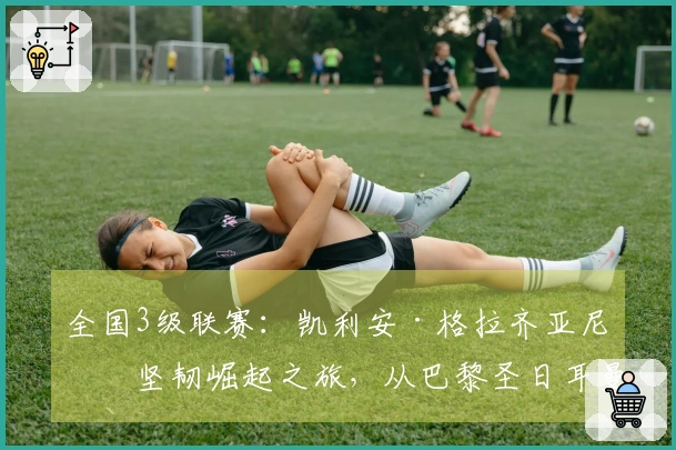 全国3级联赛：凯利安·格拉齐亚尼的坚韧崛起之旅，从巴黎圣日耳曼到布列塔尼尖端