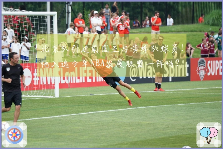 北京队引进前国王与黄蜂队球员！他入选今年NBA发展联盟一阵吗？