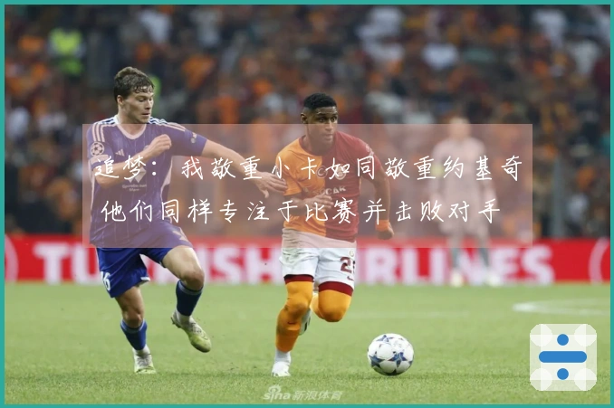 追梦：我敬重小卡如同敬重约基奇 他们同样专注于比赛并击败对手