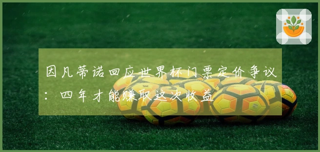 因凡蒂诺回应世界杯门票定价争议：四年才能赚取这次收益