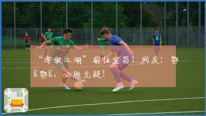 “孝傲江湖”前往宜昌！网友：鄂K鄂K，必胜无疑！