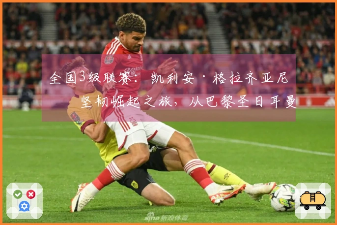 全国3级联赛：凯利安·格拉齐亚尼的坚韧崛起之旅，从巴黎圣日耳曼到布列塔尼尖端