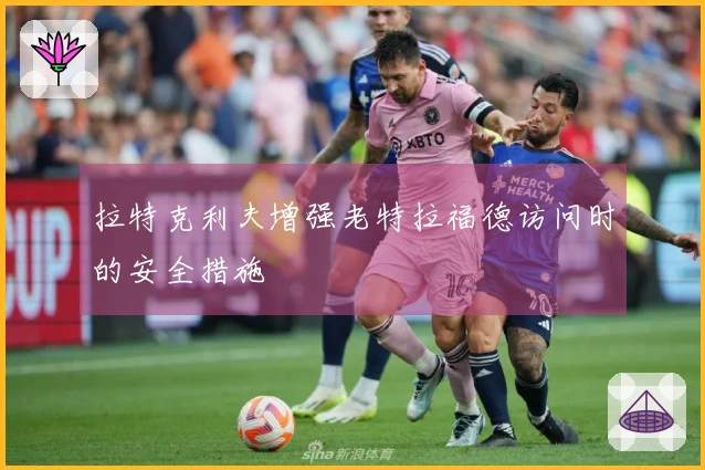 拉特克利夫增强老特拉福德访问时的安全措施